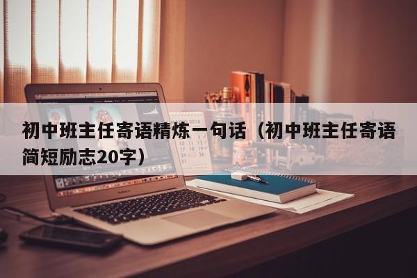 初中班主任寄语精炼一句话（初中班主任寄语简短励志20字）