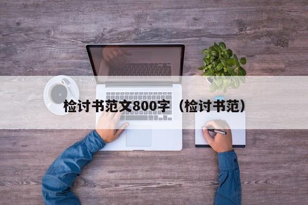 检讨书范文800字（检讨书范）