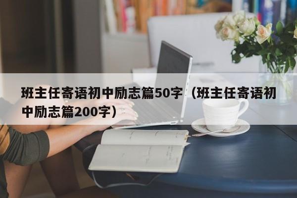 班主任寄语初中励志篇50字（班主任寄语初中励志篇200字）