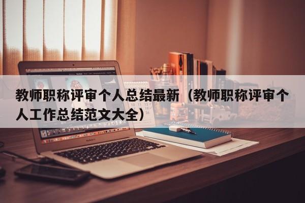 教师职称评审个人总结最新（教师职称评审个人工作总结范文大全）