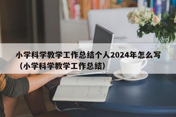 小学科学教学工作总结个人2024年怎么写（小学科学教学工作总结）