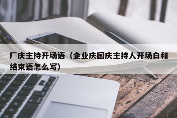 厂庆主持开场语（企业庆国庆主持人开场白和结束语怎么写）