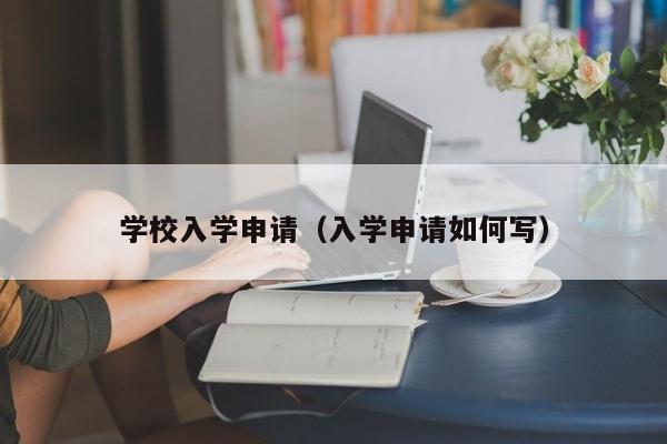 学校入学申请（入学申请如何写）