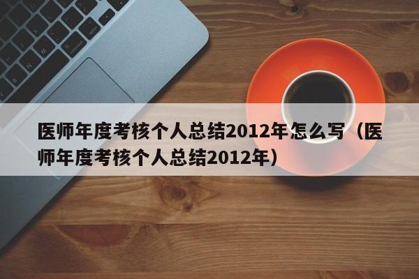 医师年度考核个人总结2012年怎么写（医师年度考核个人总结2012年）