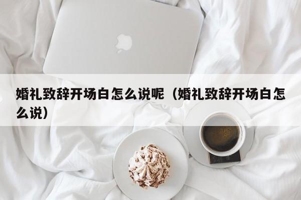 婚礼致辞开场白怎么说呢（婚礼致辞开场白怎么说）