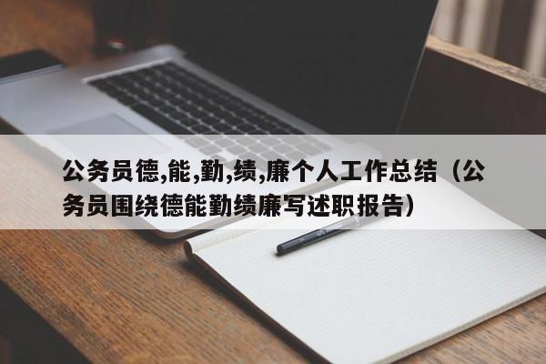 公务员德,能,勤,绩,廉个人工作总结（公务员围绕德能勤绩廉写述职报告）