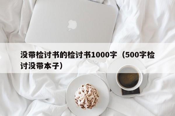 没带检讨书的检讨书1000字（500字检讨没带本子）