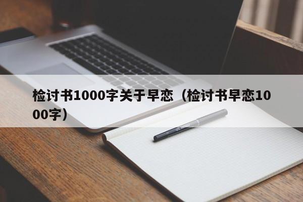 检讨书1000字关于早恋（检讨书早恋1000字）