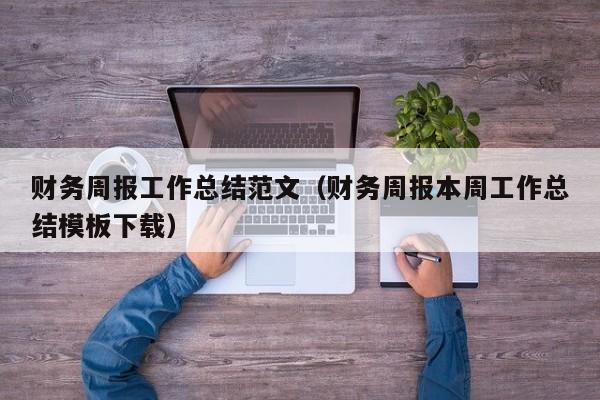 财务周报工作总结范文（财务周报本周工作总结模板下载）