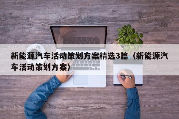 新能源汽车活动策划方案精选3篇（新能源汽车活动策划方案）